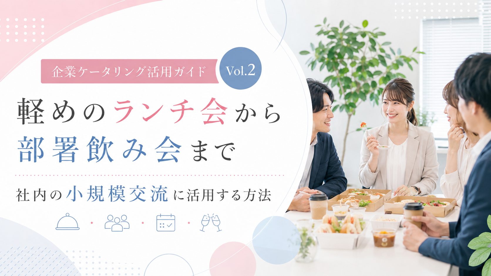 Vol.2 軽めのランチ会から部署飲み会まで｜社内の小規模交流に企業ケータリングを活用する方法