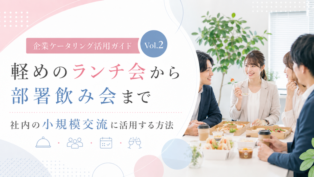 軽めのランチ会から部署飲み会まで｜社内の小規模交流に企業ケータリングを活用する方法