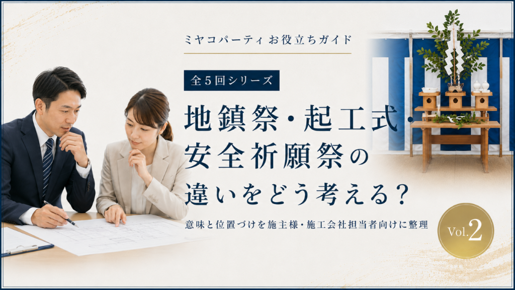 地鎮祭・起工式・安全祈願祭の違いをどう考える？施主様・施工会社担当者が押さえたい意味と位置づけを整理